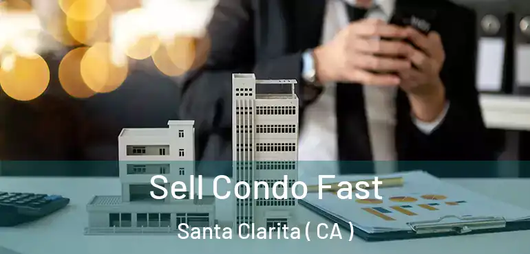  Sell Condo Fast Santa Clarita ( CA )